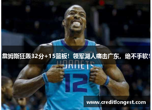 詹姆斯狂轰32分+15篮板！领军湖人痛击广东，绝不手软！